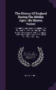 The History of England During the Middle Ages / By Sharon Turner: Containing the History of Religion, the Progress to Its Reformation, [And] the Histo