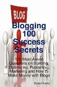 Blogging 100 Success Secrets - 100 Most Asked Questions on Building, Optimizing, Publishing, Marketing and How to Make Money with Blogs
