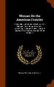 Woman on the American Frontier: A Valuable and Authentic History of the Heroism, Adventures, Privations, Captivities, Trials, and Noble Lives and Deat