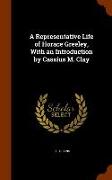 A Representative Life of Horace Greeley, with an Introduction by Cassius M. Clay