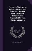 Aspects of Nature, in Different Lands and Different Climates. With Scientific Elucidations. Translated by Mrs. Sabine Volume 1