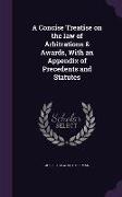 A Concise Treatise on the law of Arbitrations & Awards, With an Appendix of Precedents and Statutes