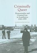 Criminally Queer: Homosexuality and Criminal Law in Scandinavia 1842-1999