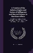 A Treatise of the Relative Rights and Duties of Belligerent and Neutral Powers in Maritime Affairs: In Which the Principles of Armed Neutralities an