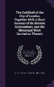 The Guildhall of the City of London, Together With a Short Account of its Historic Associations, and the Municipal Work Carried on Therein