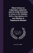 Observations on Lithotomy, Lithotrity, and the Early Detection of Stone in the Bladder, With a Description of a new Method of Tapping the Bladder