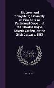 Mothers and Daughters, a Comedy in Five Acts as Performed Once ... at the Theatre Royal, Covent Garden, on the 24th January, 1843