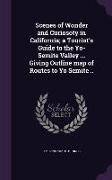 Scenes of Wonder and Curiosoty in California, a Tourist's Guide to the Yo-Semite Valley ... Giving Outline map of Routes to Yo Semite