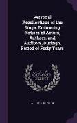 Personal Recollections of the Stage, Embracing Notices of Actors, Authors, and Auditors, During a Period of Forty Years