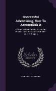 Successful Advertising, How To Accomplish It: A Practical Work For Advertisers And Business Men With A Most Complete Index Of Subjects