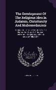 The Development of the Religious Idea in Judaism, Christianity and Mahomedanism: Considered in Twelve Lectures on the History and Purport of Judaism