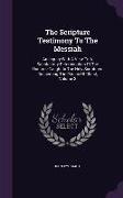 The Scripture Testimony to the Messiah: An Inquiry with a View to a Satisfactory Determination of the Doctrine Taught in the Holy Scriptures Concernin