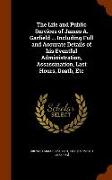 The Life and Public Services of James A. Garfield ... Including Full and Accurate Details of His Eventful Administration, Assassination, Last Hours, D