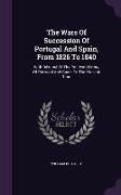 The Wars Of Succession Of Portugal And Spain, From 1826 To 1840: With Résumé Of The Political History Of Portugal And Spain To The Present Time