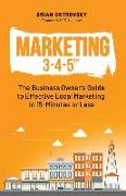 Marketing 3-4-5(TM): The Business Owner's Guide to Effective Local Marketing in 15-Minutes or Less