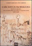 Archivos moriscos : textos árabes de la minoría islámica valenciana (1401-1608)