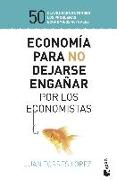 Economía para no dejarse engañar por los economistas : 50 claves para entender los problemas económicos actuales