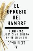 El oprobio del hambre : alimentos, justicia y dinero en el siglo XXI