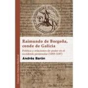 Raimundo de Borgoña, conde de Galicia : política y relaciones de poder en el occidente peninsular, 1093-1107