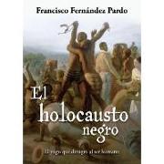 El holocausto negro : el yugo que denigró al ser humano