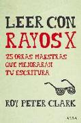 Leer con rayos X : 25 obras maestras que mejorarán tu escritura