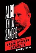 Algo en la sangre : la biografía secreta de Bram Stoker, el hombre que escribió Drácula