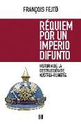 Requiem por un imperio difunto : historia de la destrucción de Austria-Hungría