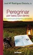 Peregrinar por fuera y por dentro : guía interior para peregrinos y caminantes