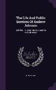 The Life and Public Services of Andrew Johnson: Including His State Papers, Speeches and Addresses