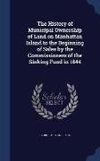 The History of Municipal Ownership of Land on Manhattan Island to the Beginning of Sales by the Commissioners of the Sinking Fund in 1844