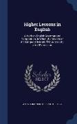 Higher Lessons in English: A Work on English Grammar and Composition, in Which the Science of the Language Is Made Tributary to the Art of Expres