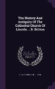 The History and Antiquity of the Cathedral Church of Lincoln ... B. Britton