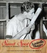 Sweet Spot: 125 Years of Baseball and the Louisville Slugger