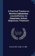 A Practical Treatise on Nervous Exhaustion (neurasthenia), its Symptoms, Nature, Sequences, Treatment