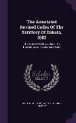 The Annotated Revised Codes of the Territory of Dakota, 1883: The Code of Civil Procedure. the Probate Code. the Justices' Code
