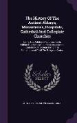 The History of the Antient Abbeys, Monasteries, Hospitals, Cathedral and Collegiate Churches: Being Two Additional Volumes to Sir William Dugdale's Mo