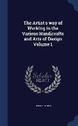 The Artist's Way of Working in the Various Handicrafts and Arts of Design Volume 1