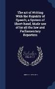 The Art of Writing with the Rapidity of Speech, A System of Short-Hand, Made Use of by All the Law and Parliamentary Reporters