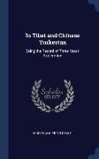 In Tibet and Chinese Turkestan: Being the Record of Three Years' Exploration