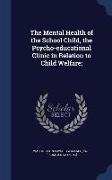 The Mental Health of the School Child, the Psycho-Educational Clinic in Relation to Child Welfare