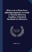 What to do to Keep Down Motoring Expenses, to Avoid or Remedy Motoring Troubles. A Practical Handbook for Motorists
