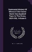 Centennial History of Missouri (the Center State) One Hundred Years in the Union, 1820-1921, Volume 6