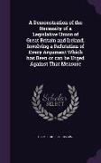 A Demonstration of the Necessity of a Legislative Union of Great Britain and Ireland, Involving a Refutation of Every Argument Which has Been or can b