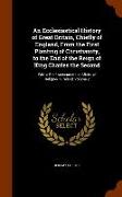 An Ecclesiastical History of Great Britain, Chiefly of England, from the First Planting of Christianity, to the End of the Reign of King Charles the S