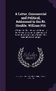 A Letter, Commercial and Political, Addressed to the Rt. Honble. William Pitt: In Which the Real Interests of Britain, In the Present Crisis, are Cons