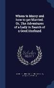 Whom to Marry and How to Get Married. Or, the Adventures of a Lady in Search of a Good Husband