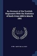 An Account of the Scottish Regiments With the Statistics of Each From 1808 to March 1861