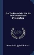 Our Vanishing Wild Life, its Extermination and Preservation