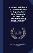 An Historical Sketch of the State Normal College at Albany, New York and a History of Its Graduates for Fifty Years, 1844-1894