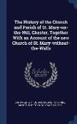 The History of the Church and Parish of St. Mary-on-the-Hill, Chester, Together With an Account of the new Church of St. Mary-without-the-Walls